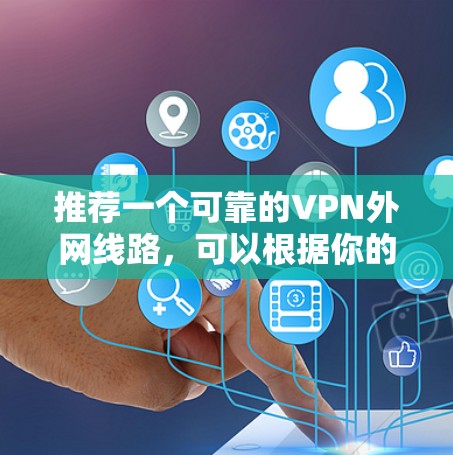 推荐一个可靠的VPN外网线路,可以根据你的具体需求和预算选择以下几种服务