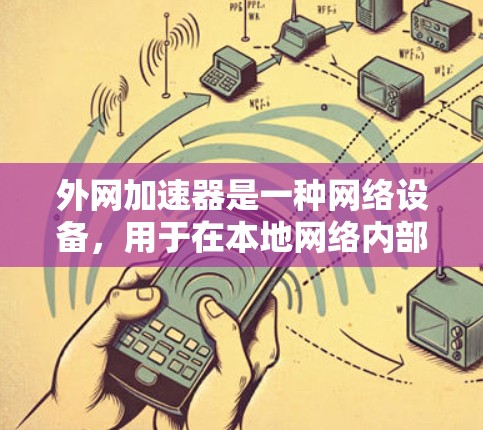 外网加速器是一种网络设备,用于在本地网络内部创建一个本地端口,允许本地设备直接连接到外部网络资源,从而加速访问速度。以下是对外网加速器的详细分析