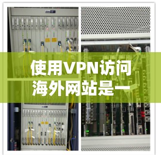 使用VPN访问海外网站是一个有效的方法，但需要谨慎考虑以下几点