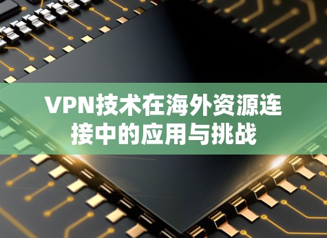 VPN技术在海外资源连接中的应用与挑战