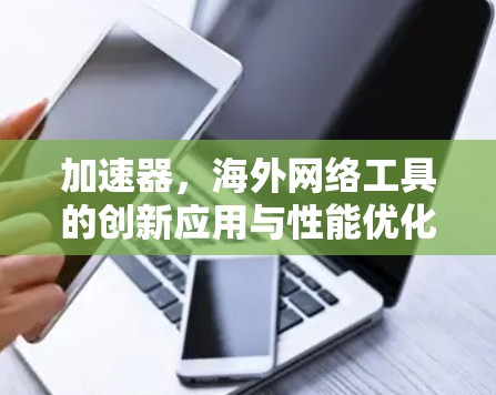 加速器，海外网络工具的创新应用与性能优化
