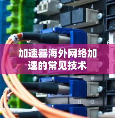 加速器海外网络加速的常见技术