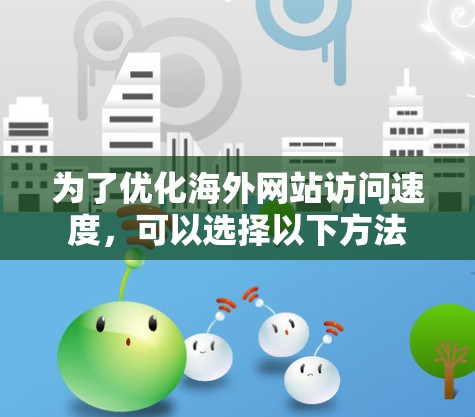 为了优化海外网站访问速度,可以选择以下方法