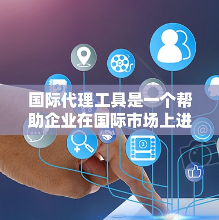 国际代理工具是一个帮助企业在国际市场上进行交易和管理的综合平台,涵盖了多个关键功能,包括资金支持、风险管理、信息管理和多语言支持。以下是对这些工具的详细分析和选择建议