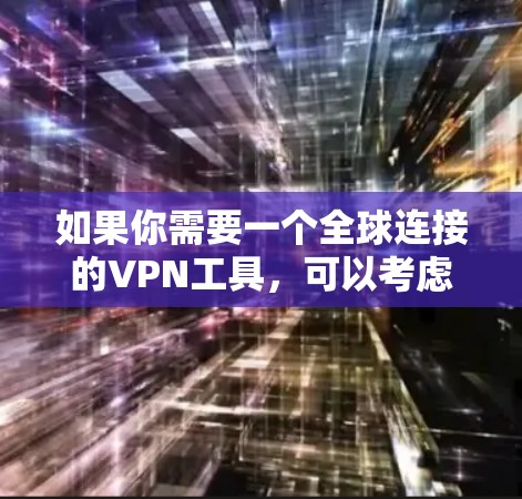 如果你需要一个全球连接的VPN工具,可以考虑以下几种方法