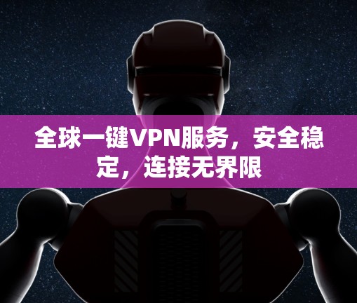 全球一键VPN服务，安全稳定，连接无界限