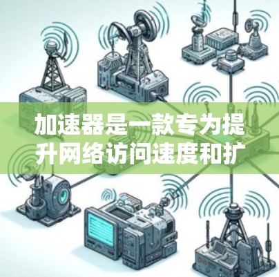加速器是一款专为提升网络访问速度和扩展网络访问范围设计的全球连接工具，它通过智能代理和优化技术，帮助用户快速访问远程服务器和受限资源。以下是对加速器的详细分析和总结