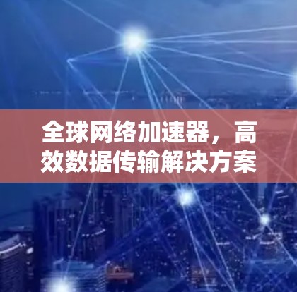 全球网络加速器，高效数据传输解决方案