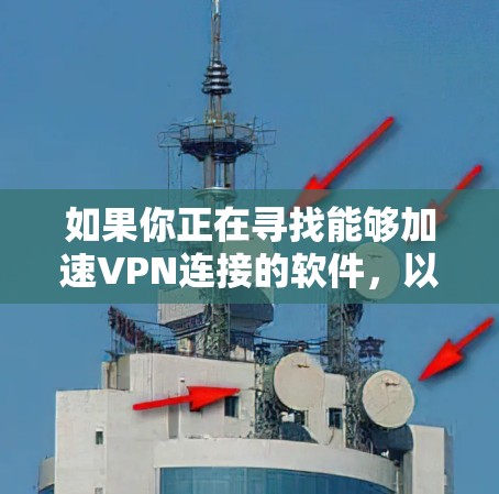 如果你正在寻找能够加速VPN连接的软件，以下是一些常见的解决方案和工具，能够帮助你优化VPN连接速度和性能