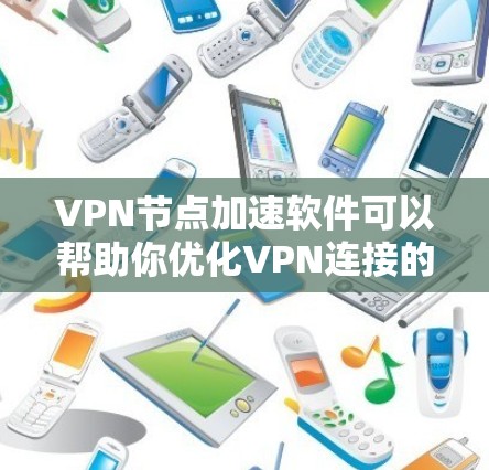 VPN节点加速软件可以帮助你优化VPN连接的速度、稳定性和性能。以下是一些常见的VPN加速软件及其功能