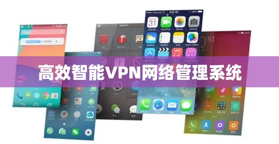 高效智能VPN网络管理系统 高效智能VPN网络管理系统