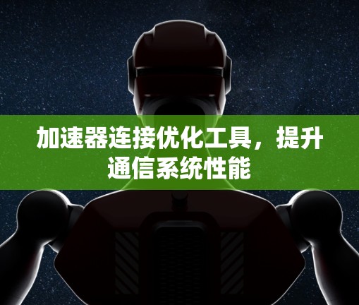 加速器连接优化工具,提升通信系统性能