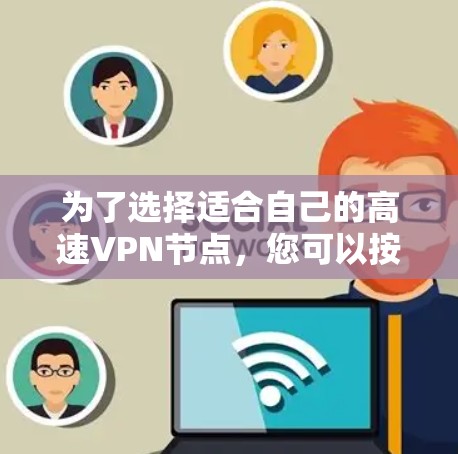 为了选择适合自己的高速VPN节点，您可以按照以下步骤进行