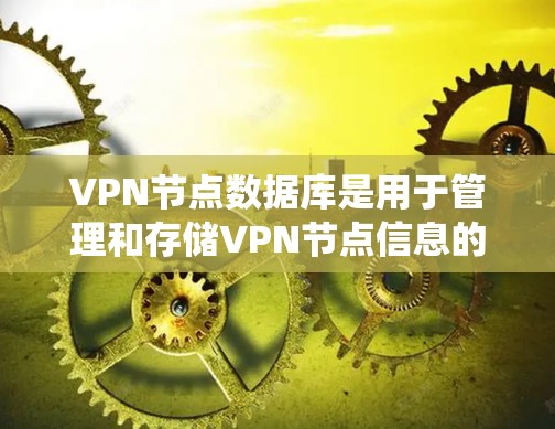VPN节点数据库是用于管理和存储VPN节点信息的系统。以下是详细的解释