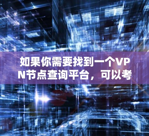 如果你需要找到一个VPN节点查询平台,可以考虑以下几种方法