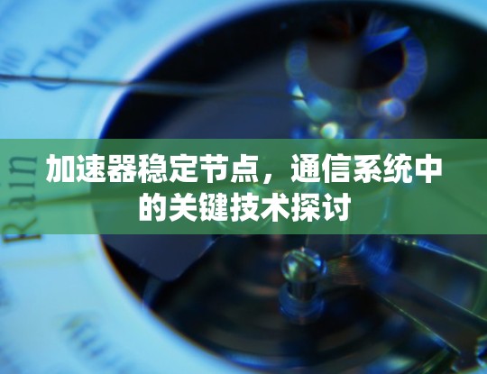加速器稳定节点,通信系统中的关键技术探讨