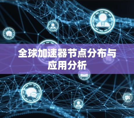 全球加速器节点分布与应用分析