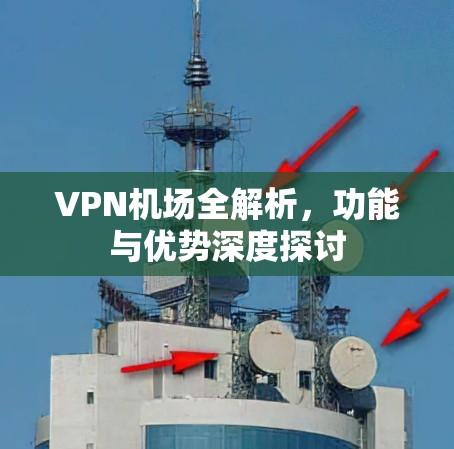 VPN机场全解析,功能与优势深度探讨