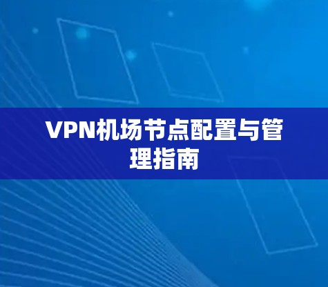 VPN机场节点配置与管理指南 VPN机场节点配置与管理指南