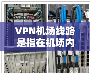 VPN机场线路是指在机场内提供的免费或付费的网络服务,用户可以通过VPN连接到机场的网络,享受机场内部的专网服务或高速互联网。以下是一些常见的VPN机场线路类型和信息,供您参考 VPN机场线路是指在机场内提供的免费或付费的网络服务,用户可以通过VPN连接到机场的网络,享受机场内部的专网服务或高速互联网。以下是一些常见的VPN机场线路类型和信息,供您参考