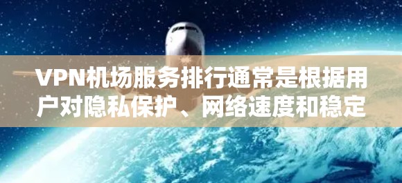 VPN机场服务排行通常是根据用户对隐私保护、网络速度和稳定性的需求来评价的。以下是一些知名的VPN服务提供商在机场环境下的表现总结