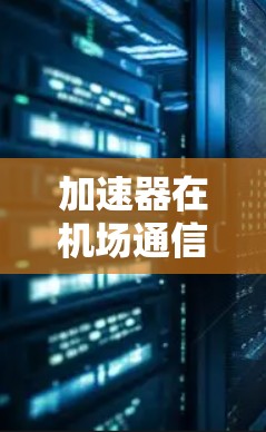 加速器在机场通信中的应用与优化
