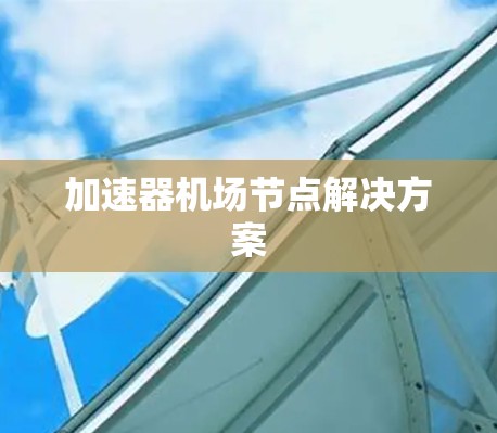 加速器机场节点解决方案