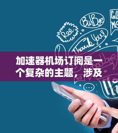 加速器机场订阅是一个复杂的主题，涉及多个方面，包括网络基础设施、云计算服务、性能优化等。以下是一些与加速器机场相关的关键点和信息