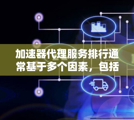 加速器代理服务排行通常基于多个因素,包括技术能力、市场影响力、用户反馈和服务质量等。以下是对主要加速器代理服务提供商的排名和分析