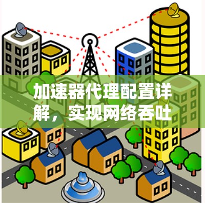 加速器代理配置详解,实现网络吞吐量提升