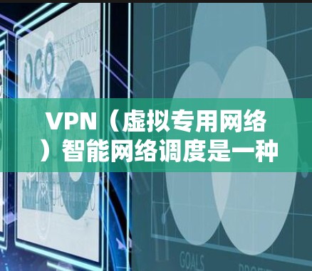 VPN(虚拟专用网络)智能网络调度是一种通过VPN技术实现智能化网络连接管理的方式,旨在优化网络性能和用户体验。以下是VPN智能网络调度的详细说明 VPN(虚拟专用网络)智能网络调度是一种通过VPN技术实现智能化网络连接管理的方式,旨在优化网络性能和用户体验。以下是VPN智能网络调度的详细说明