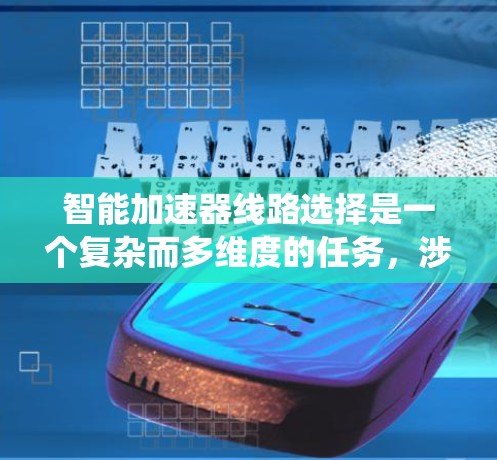 智能加速器线路选择是一个复杂而多维度的任务,涉及从设计到运行的多个方面。以下是对这一问题的系统分析和总结