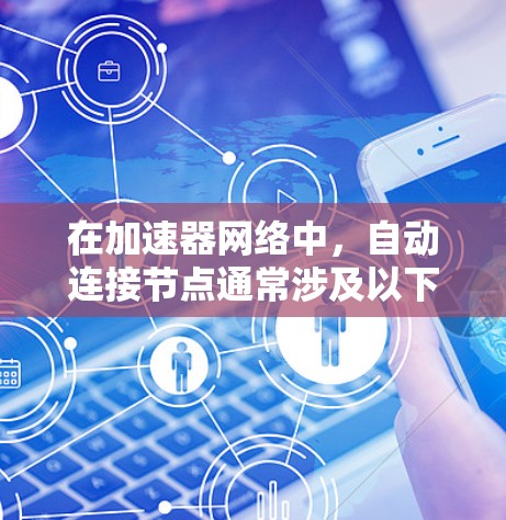 在加速器网络中,自动连接节点通常涉及以下几个关键步骤和技术