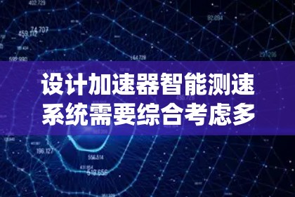 设计加速器智能测速系统需要综合考虑多个方面,以下是一个有条理的设计框架