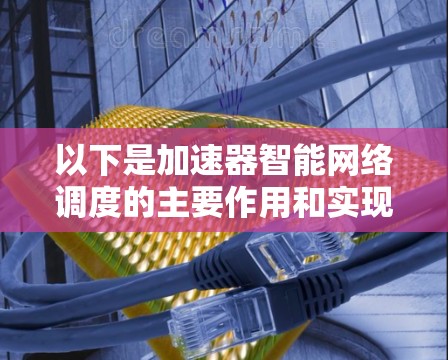 以下是加速器智能网络调度的主要作用和实现方式