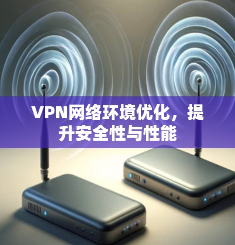 VPN网络环境优化,提升安全性与性能