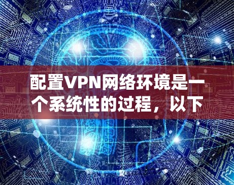 配置VPN网络环境是一个系统性的过程，以下是分步骤的指南