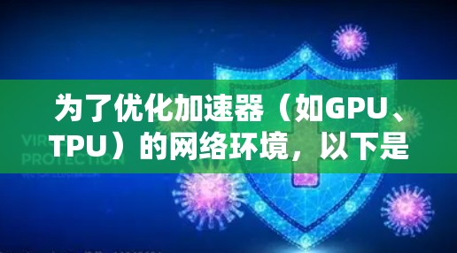 为了优化加速器（如GPU、TPU）的网络环境，以下是一套系统化的解决方案