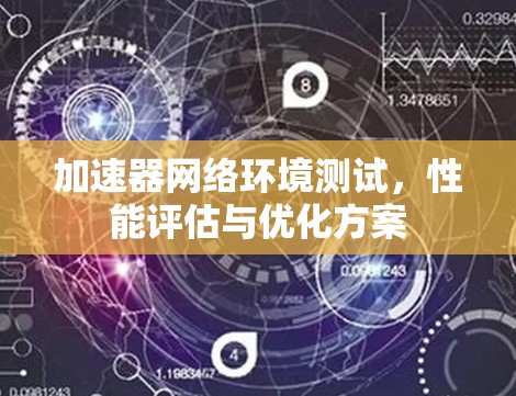加速器网络环境测试,性能评估与优化方案