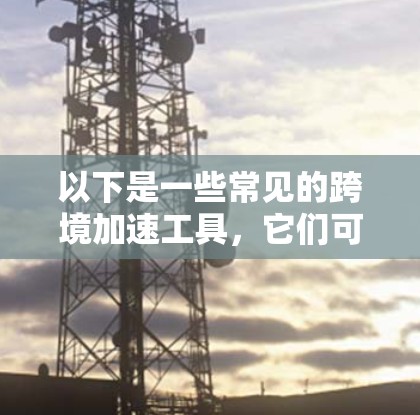 以下是一些常见的跨境加速工具，它们可能与VPN一起使用，以提供更好的性能和安全性