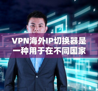 VPN海外IP切换器是一种用于在不同国家或地区切换IP地址的工具,通常用于VPN服务中,以实现匿名化、跨国访问或避开地区限制。以下是关于VPN海外IP切换器的一些关键点和常见功能