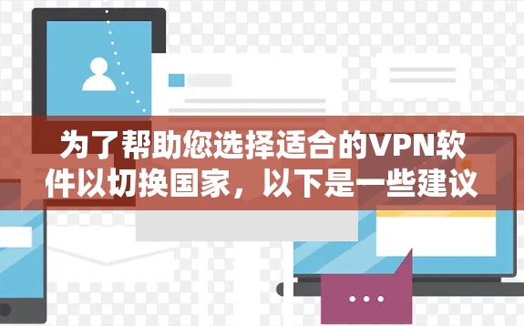 为了帮助您选择适合的VPN软件以切换国家，以下是一些建议和步骤