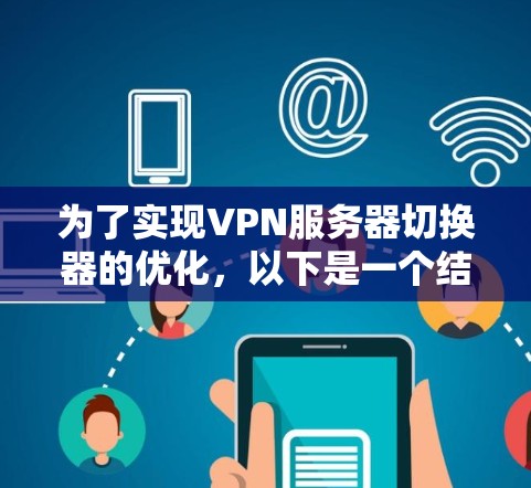 为了实现VPN服务器切换器的优化，以下是一个结构化的解决方案，分为几个主要步骤