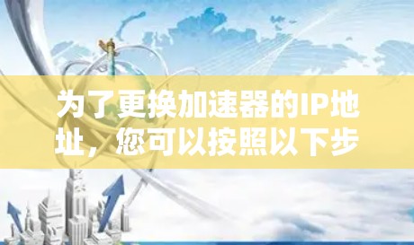为了更换加速器的IP地址,您可以按照以下步骤操作