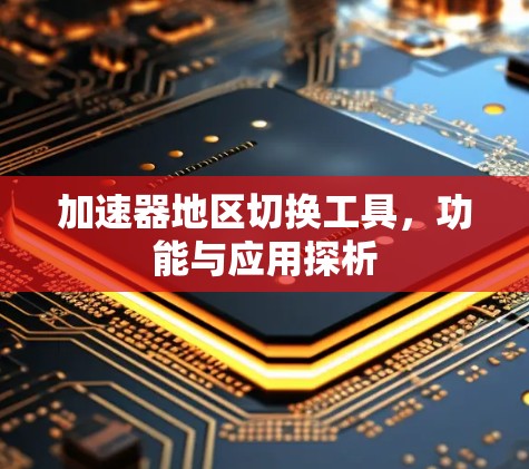 加速器地区切换工具,功能与应用探析