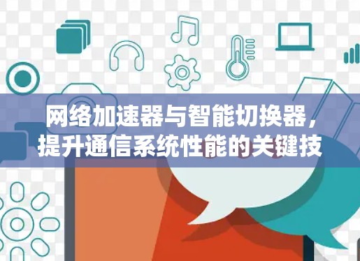 网络加速器与智能切换器,提升通信系统性能的关键技术