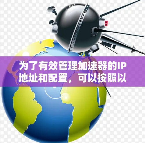 为了有效管理加速器的IP地址和配置，可以按照以下步骤选择和实施适合的IP管理工具