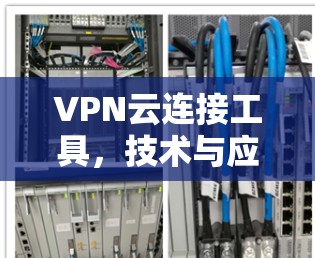 VPN云连接工具,技术与应用解析