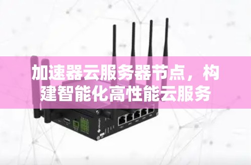 加速器云服务器节点，构建智能化高性能云服务