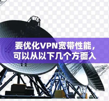 要优化VPN宽带性能,可以从以下几个方面入手